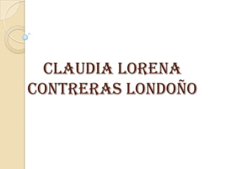 CLAUDIA LORENA
CONTRERAS LONDOÑO
 