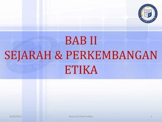 BAB II
SEJARAH & PERKEMBANGAN
ETIKA
8/30/2010 1
Revisi 01 Etika Profesi
 
