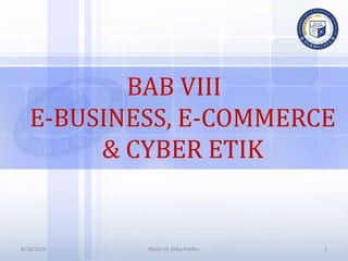 BAB VIII
E-BUSINESS, E-COMMERCE
& CYBER ETIK
8/30/2010 1
Revisi 01 Etika Profesi
 