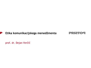 Etika komunikacijskega menedžmenta prof. dr. Dejan Verčič 