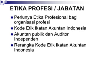 ETIKA PROFESI / JABATAN
 Perlunya Etika Profesional bagi
 organisasi profesi
 Kode Etik Ikatan Akuntan Indonesia
 Akuntan publik dan Auditor
 Independen
 Rerangka Kode Etik Ikatan Akuntan
 Indonesia
 