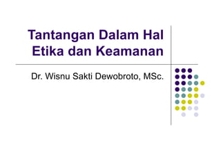 Tantangan Dalam Hal
Etika dan Keamanan
Dr. Wisnu Sakti Dewobroto, MSc.
 