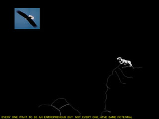 EVERY ONE WANT TO BE AN ENTREPRENEUR BUT NOT EVERY ONE HAVE SAME POTENTIAL
 