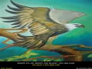 MENGAPA KITA LARI, MENGAPA TIDAK MELAWAN ? KATA ANAK ELANG
                                  KITA KALAH !!! KATA INDUK AYAM

MENTAL WIRAUSAHA                                                                ADI MOTIVATION GAMES
 