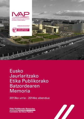 Eusko
Jaurlaritzako
Etika Publikorako
Batzordearen
Memoria
2013ko urria - 2014ko abendua
Etika Publikorako Batzordea
Comisión de Ética Pública
 