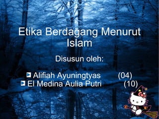 Etika Berdagang Menurut
Islam
Disusun oleh:
Alifiah Ayuningtyas (04)
El Medina Aulia Putri (10)
 