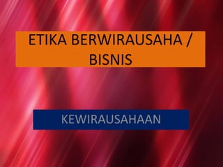 ETIKA BERWIRAUSAHA /
BISNIS

KEWIRAUSAHAAN

 
