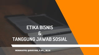 ETIKA BISNIS
&
TANGGUNG JAWAB SOSIAL
MIRNATUL QINAYAH, S.Pt., M.Si
 