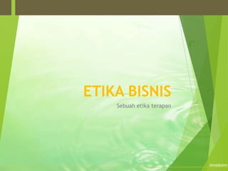 ETIKA BISNIS
    Sebuah etika terapan




                           @masbaim
 