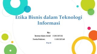 Etika Bisnis dalam Teknologi
Informasi
By:
Rommy Salam Arrafi 1106130132
Yunita Prabowo 1106130148
SI-37-06
 