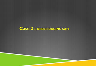 Case 2 : ORDER DAGING SAPI
 