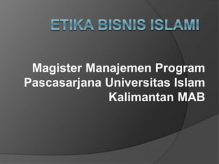 Magister Manajemen Program
Pascasarjana Universitas Islam
Kalimantan MAB
 
