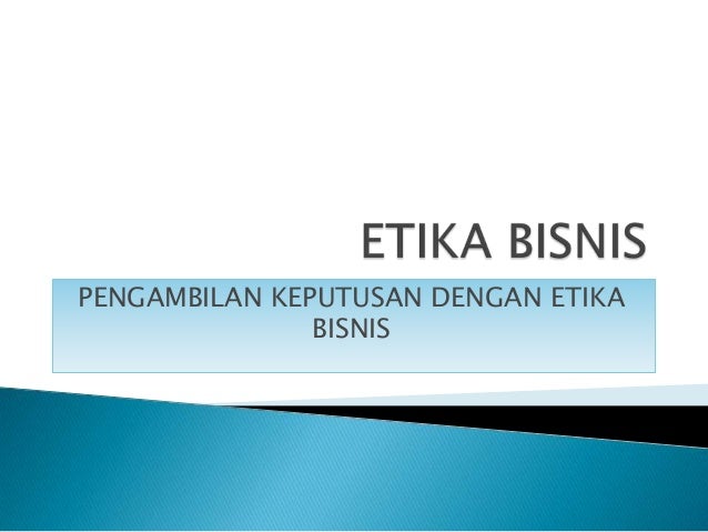 Etika Bisnis Pengambilan Keputusan Dengan Etika Bisnis