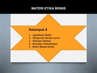 MATERI ETIKA BISNIS
1. Agusdianto Dakhi
2. Margareth Marnia Laowo
3. Edirman Tafonao
4. Kornelius Telaumbanua
5. Better Bastian Dachi
Kelompok 8
 