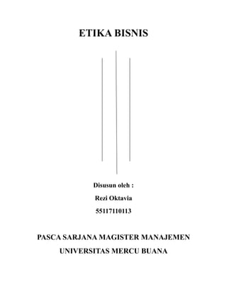 ETIKA BISNIS
Disusun oleh :
Rezi Oktavia
55117110113
PASCA SARJANA MAGISTER MANAJEMEN
UNIVERSITAS MERCU BUANA
 