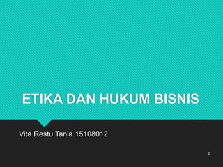 ETIKA DAN HUKUM BISNIS
Vita Restu Tania 15108012
1
 