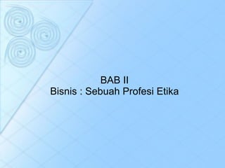 BAB I I Bisnis : Sebuah Profesi Etika 