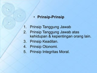 Prinsip-Prinsip  Prinsip Tanggung Jawab Prinsip Tanggung Jawab atas kehidupan & kepentingan orang lain. Prinsip Keadilan. Prinsip Otonomi. Prinsip Integritas Moral. 