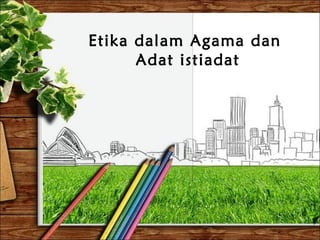 Etika dalam Agama dan
Adat istiadat

 