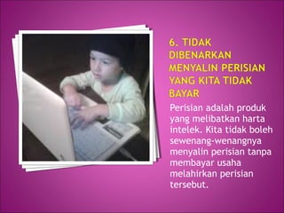 Perisian adalah produk
yang melibatkan harta
intelek. Kita tidak boleh
sewenang-wenangnya
menyalin perisian tanpa
membayar usaha
melahirkan perisian
tersebut.
 