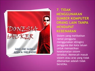 Sistem yang melibatkan
ramai pengguna
menggunakan id(login)
pengguna dan kata laluan
untuk memastikan
keselamatan sistem
tersebut. Memecah masuk
sistem atau aras yang tidak
dibenarkan adalah tidak
beretika.
 