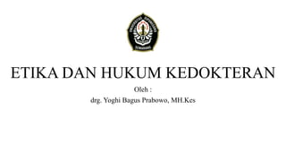 ETIKA DAN HUKUM KEDOKTERAN
Oleh :
drg. Yoghi Bagus Prabowo, MH.Kes
 