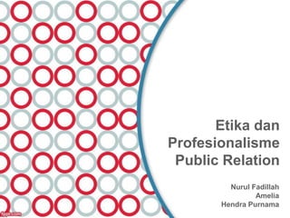 Etika dan
Profesionalisme
 Public Relation
         Nurul Fadillah
                Amelia
       Hendra Purnama
 