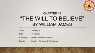 CHAPTER 13
“THE WILL TO BELIEVE”
BY WILLIAM JAMES
Name : Junio Ryan
NIM : 191000026
University : Buddhi dharma University
Faculty : Faculty of Science & Technology
 