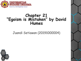 Juandi Setiawan (20191000004)
Chapter 21
“Egoism is Mistaken” by David
Humes
 