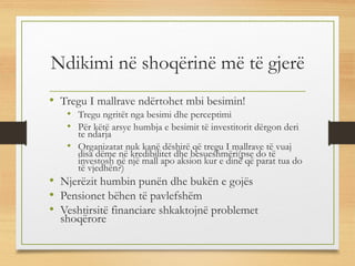 Ndikimi në shoqërinë më të gjerë
• Tregu I mallrave ndërtohet mbi besimin!
• Tregu ngritët nga besimi dhe perceptimi
• Për këtë arsye humbja e besimit të investitorit dërgon deri
te ndarja
• Organizatat nuk kanë dëshirë që tregu I mallrave të vuaj
disa dëme në kredibilitet dhe besueshmëri(pse do të
investosh në një mall apo aksion kur e dinë që parat tua do
të vjedhën?)
• Njerëzit humbin punën dhe bukën e gojës
• Pensionet bëhen të pavlefshëm
• Veshtirsitë financiare shkaktojnë problemet
shoqërore
 