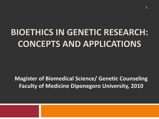 BIOethics in genetic research:Concepts and applications 1 Magister of Biomedical Science/ Genetic Counseling Faculty of MedicineDiponegoro University, 2010 