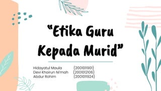 “Etika Guru
Kepada Murid”
Hidayatul Maula (2001011901)
Devi Khoirun Ni’mah (2001012106)
Abdur Rohim (2001011924)
 