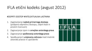 IFLA etični kodeks (avgust 2012)
#ODPRTI DOSTOP #INTELEKTUALNA LASTNINA
1. Zagotavljanje najbolj primernega dostopa
(podpo...