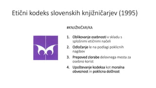 Etični kodeks slovenskih knjižničarjev (1995)
#STROKA #USTANOVA #DELODAJALEC
1. Nenehno strokovno izobraževanje
2. Prispev...