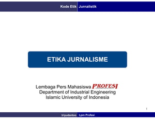 Kode Etik Jurnalistik




     ETIKA JURNALISME



Lembaga Pers Mahasiswa
 Department of Industrial Engineering
   Islamic University of Indonesia

                                        1

           triyudantoo Lpm Profesi
 