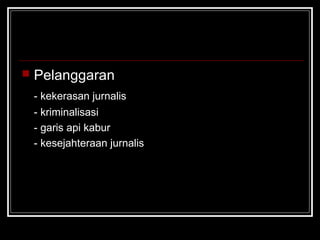  Pelanggaran 
- kekerasan jurnalis 
- kriminalisasi 
- garis api kabur 
- kesejahteraan jurnalis 
 