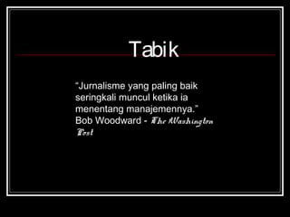 Tabik 
“Jurnalisme yang paling baik 
seringkali muncul ketika ia 
menentang manajemennya.” 
Bob Woodward - The Washington 
Post 
