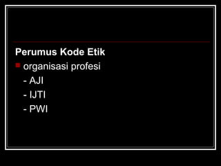 Perumus Kode Etik 
 organisasi profesi 
- AJI 
- IJTI 
- PWI 
 