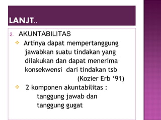 2. AKUNTABILITAS
 Artinya dapat mempertanggung
jawabkan suatu tindakan yang
dilakukan dan dapat menerima
konsekwensi dari tindakan tsb
(Kozier Erb ‘91)
 2 komponen akuntabilitas :
tanggung jawab dan
tanggung gugat
 
