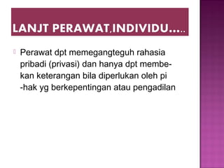  Perawat dpt memegangteguh rahasia
pribadi (privasi) dan hanya dpt membe-
kan keterangan bila diperlukan oleh pi
-hak yg berkepentingan atau pengadilan
 