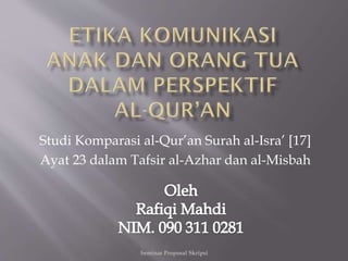 Studi Komparasi al-Qur’an Surah al-Isra’ [17]
Ayat 23 dalam Tafsir al-Azhar dan al-Misbah
Seminar Proposal Skripsi
 