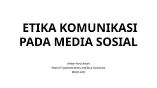 ETIKA KOMUNIKASI
PADA MEDIA SOSIAL
Ambar Nurul Ansari
Head of Communications and Data Consultant
Ditjen GTK
 