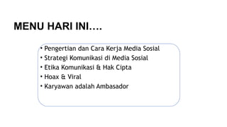 MENU HARI INI….
• Pengertian dan Cara Kerja Media Sosial
• Strategi Komunikasi di Media Sosial
• Etika Komunikasi & Hak Cipta
• Hoax & Viral
• Karyawan adalah Ambasador
 