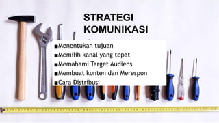▪Menentukan tujuan
▪Memilih kanal yang tepat
▪Memahami Target Audiens
▪Membuat konten dan Merespon
▪Cara Distribusi
STRATEGI
KOMUNIKASI
 