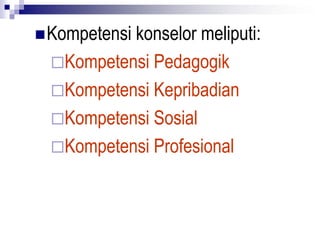 Kompetensi konselor meliputi:
Kompetensi Pedagogik
Kompetensi Kepribadian
Kompetensi Sosial
Kompetensi Profesional
 