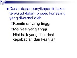  Dasar-dasar penyikapan ini akan
terwujud dalam proses konseling
yang diwarnai oleh:
Komitmen yang tinggi
Motivasi yang tinggi
Niat baik yang dilandasi
kepribadian dan keahlian
 