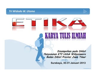 Tri Widodo W. Utomo




                                 Disampaikan pada Diklat
                      Penyusunan KTI Untuk Widyaiswara
                        Badan Diklat Provinsi Jawa Timur

                           Surabaya, 30-31 Januari 2013
 