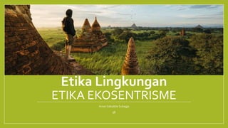 Etika Lingkungan
ETIKA EKOSENTRISME
Ainan Salsabila Subagja
3B
 