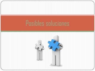 Posibles soluciones
 
