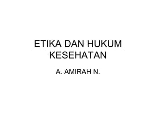 ETIKA DAN HUKUM
   KESEHATAN
   A. AMIRAH N.
 